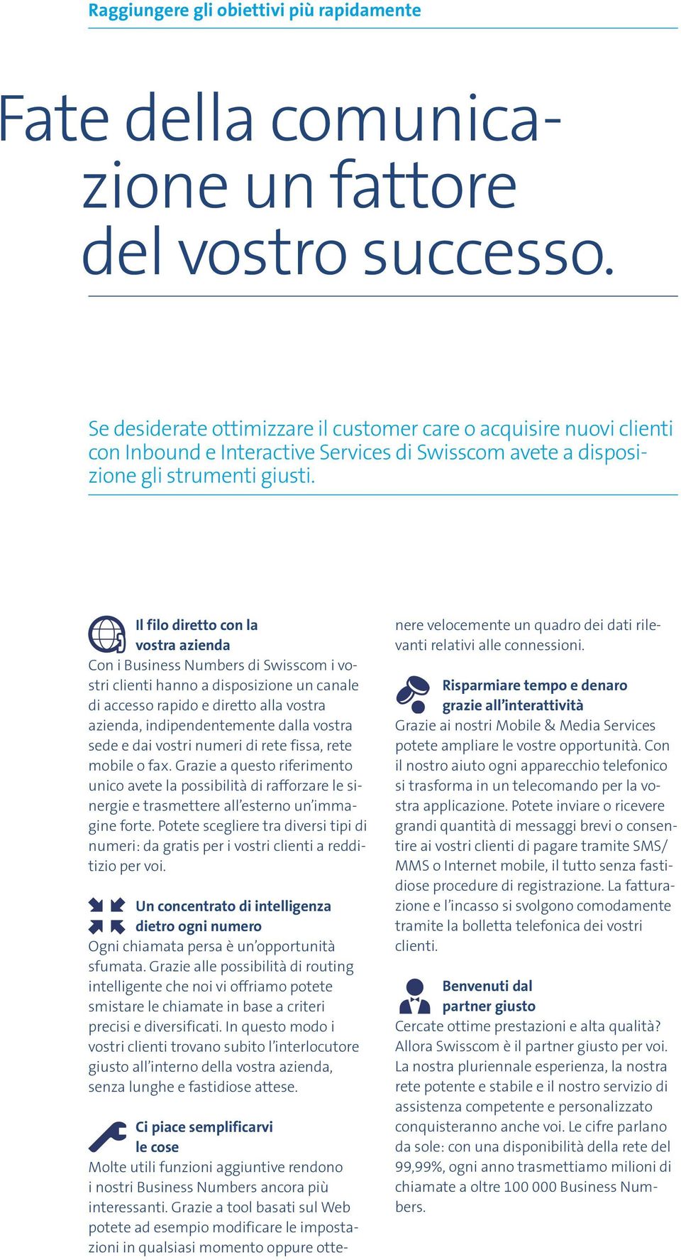 Il filo diretto con la vostra azienda Con i Business Numbers di Swisscom i vostri clienti hanno a disposizione un canale di accesso rapido e diretto alla vostra azienda, indipendentemente dalla