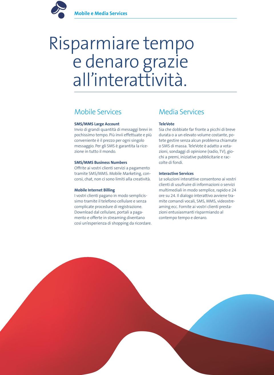 SMS/MMS Business Numbers Offrite ai vostri clienti servizi a pagamento tramite SMS/MMS. Mobile Marketing, concorsi, chat, non ci sono limiti alla creatività.