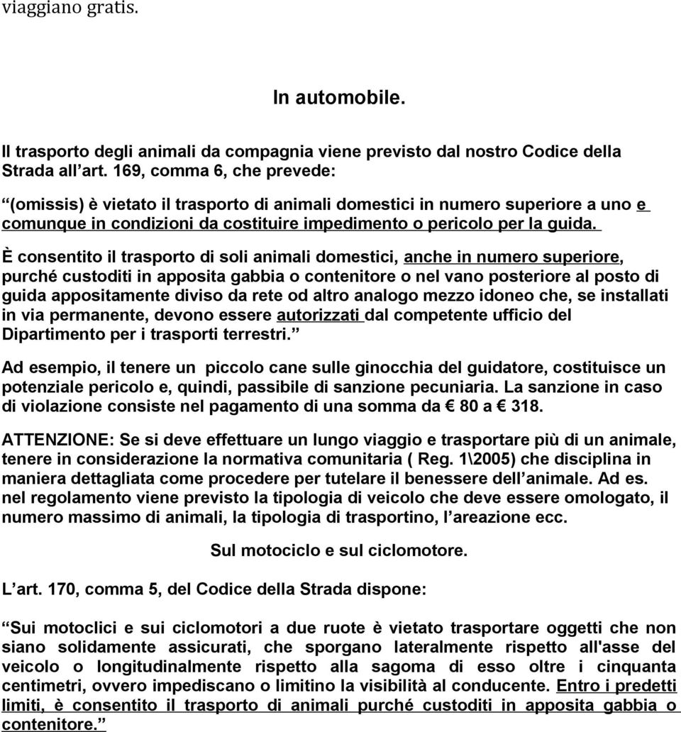 È consentito il trasporto di soli animali domestici, anche in numero superiore, purché custoditi in apposita gabbia o contenitore o nel vano posteriore al posto di guida appositamente diviso da rete