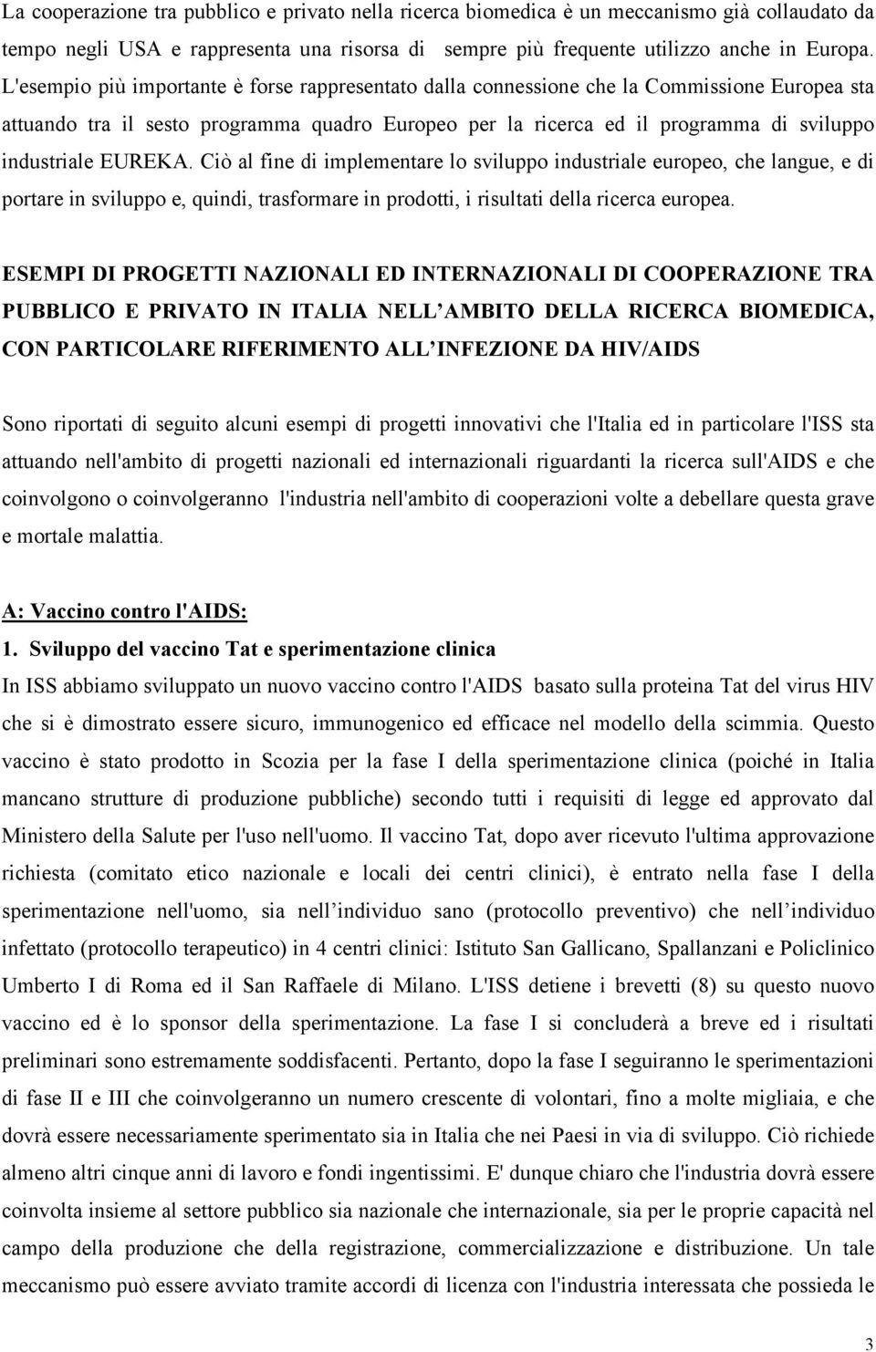 EUREKA. Ciò al fine di implementare lo sviluppo industriale europeo, che langue, e di portare in sviluppo e, quindi, trasformare in prodotti, i risultati della ricerca europea.