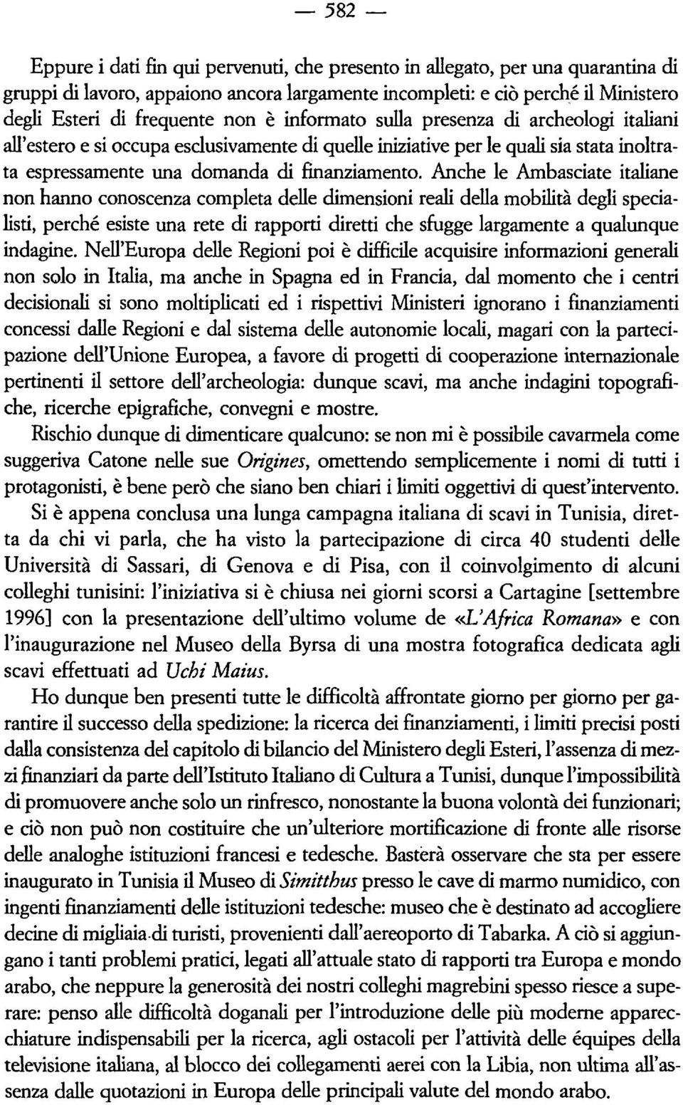 Anche le Ambasciate italiane non hanno conoscenza completa delle dimensioni reali della mobilità degli specialisti, perché esiste una rete di rapporti diretti che sfugge largamente a qualunque