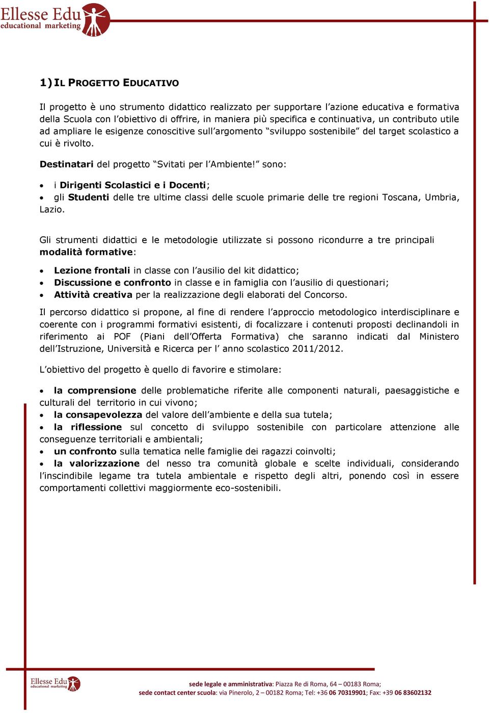 sono: i Dirigenti Scolastici e i Docenti; gli Studenti delle tre ultime classi delle scuole primarie delle tre regioni Toscana, Umbria, Lazio.