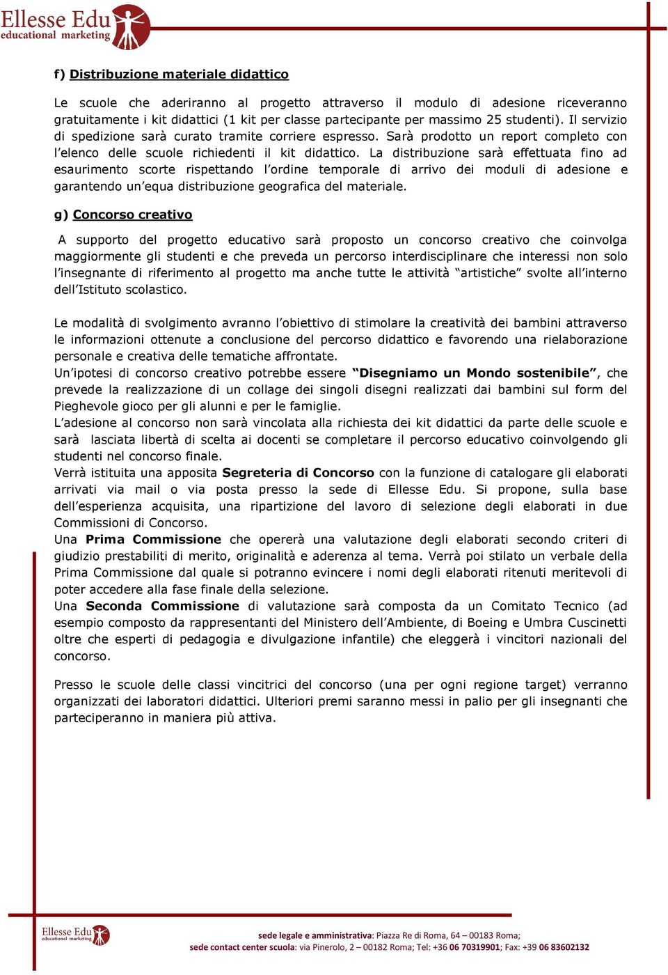 La distribuzione sarà effettuata fino ad esaurimento scorte rispettando l ordine temporale di arrivo dei moduli di adesione e garantendo un equa distribuzione geografica del materiale.