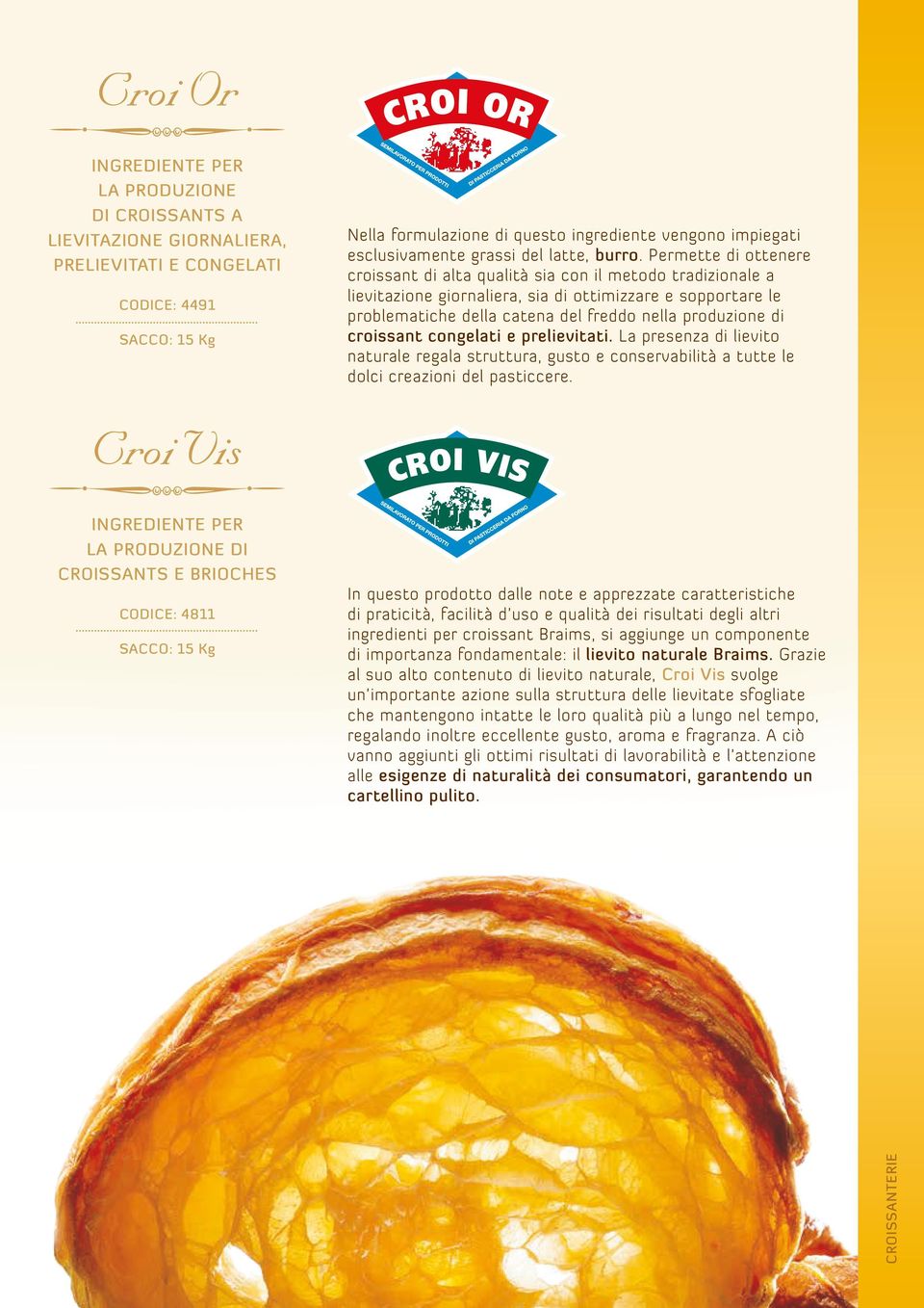 Permette di ottenere croissant di alta qualità sia con il metodo tradizionale a lievitazione giornaliera, sia di ottimizzare e sopportare le problematiche della catena del freddo nella produzione di