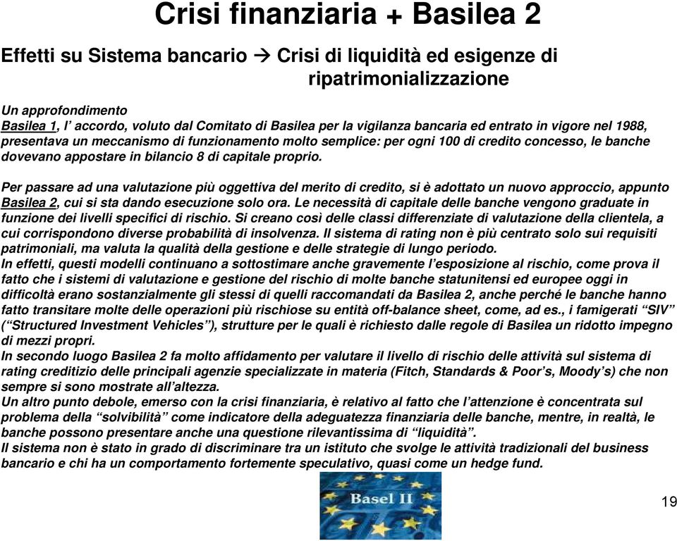 proprio. Per passare ad una valutazione più oggettiva del merito di credito, si è adottato un nuovo approccio, appunto Basilea 2, cui si sta dando esecuzione solo ora.