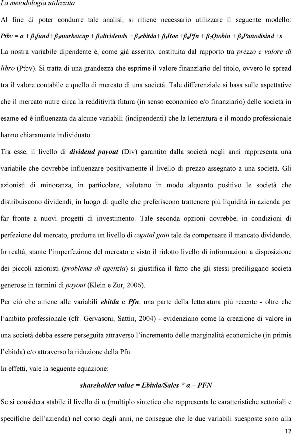 Si tratta di una grandezza che esprime il valore finanziario del titolo, ovvero lo spread tra il valore contabile e quello di mercato di una società.