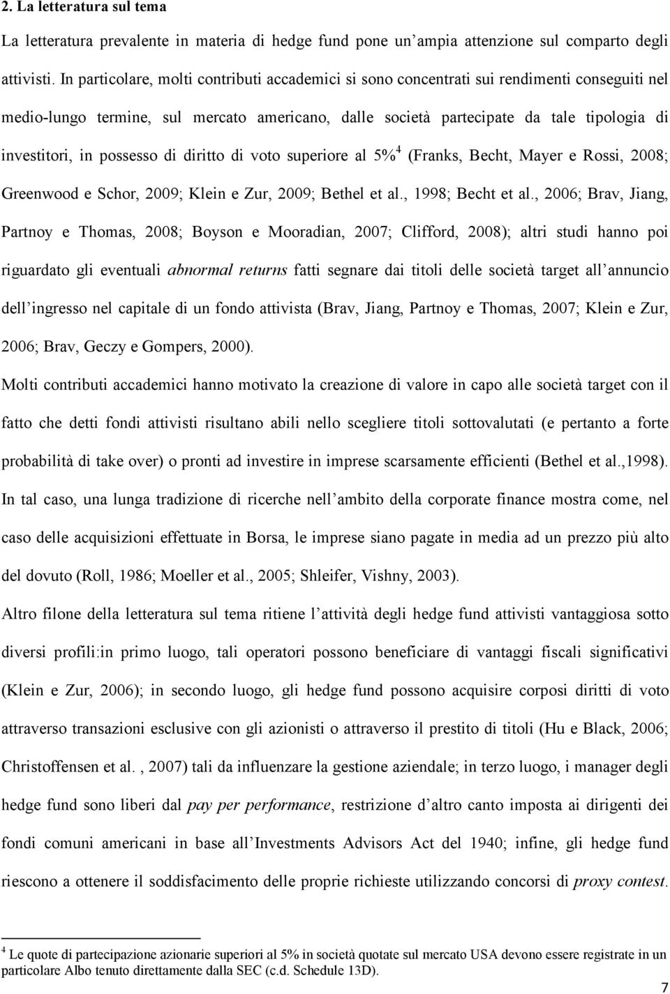 in possesso di diritto di voto superiore al 5% 4 (Franks, Becht, Mayer e Rossi, 2008; Greenwood e Schor, 2009; Klein e Zur, 2009; Bethel et al., 1998; Becht et al.