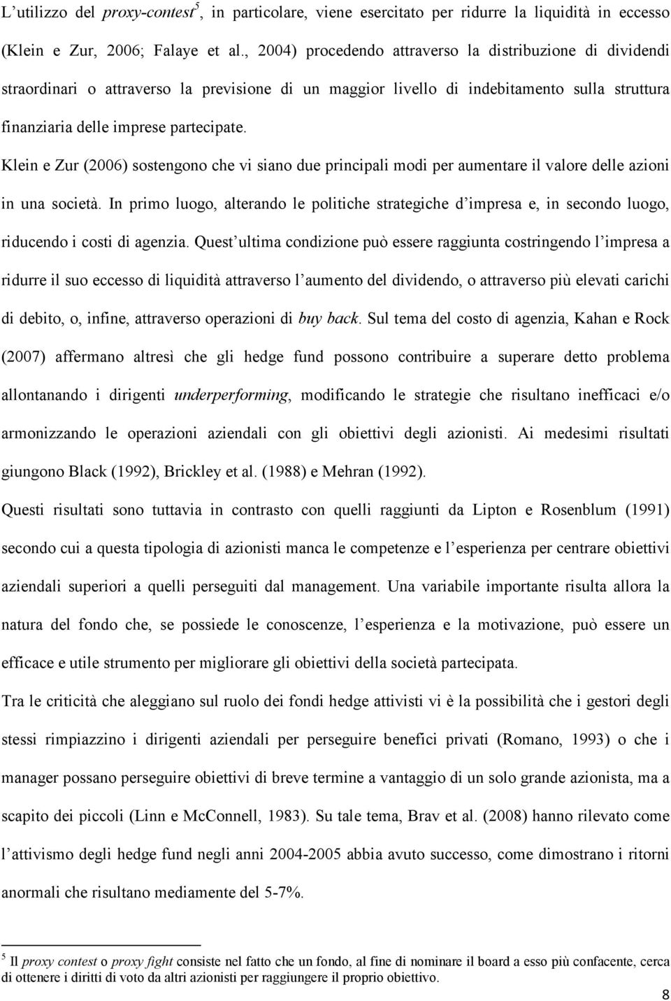 Klein e Zur (2006) sostengono che vi siano due principali modi per aumentare il valore delle azioni in una società.