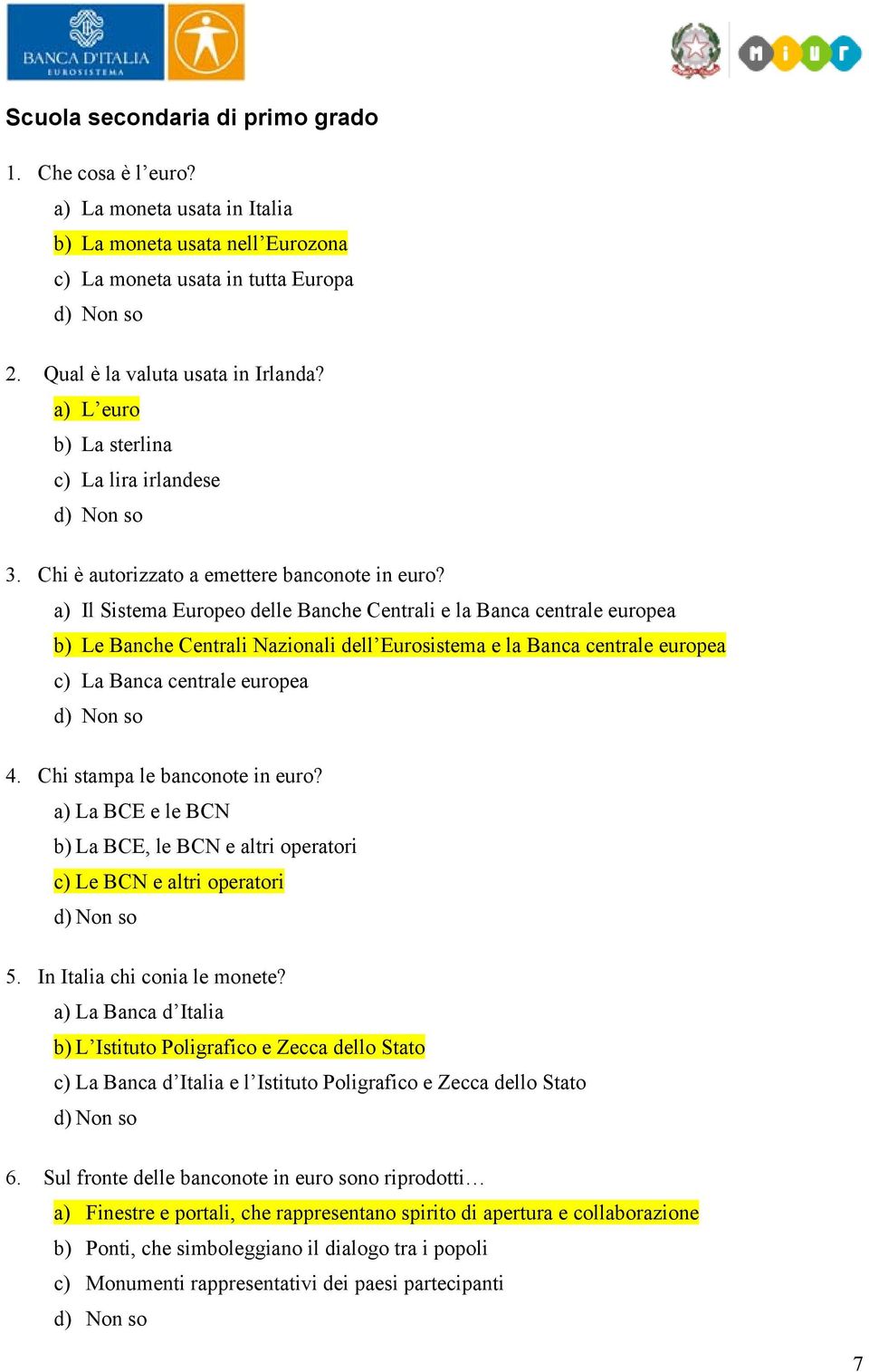 a) Il Sistema Europeo delle Banche Centrali e la Banca centrale europea b) Le Banche Centrali Nazionali dell Eurosistema e la Banca centrale europea c) La Banca centrale europea 4.