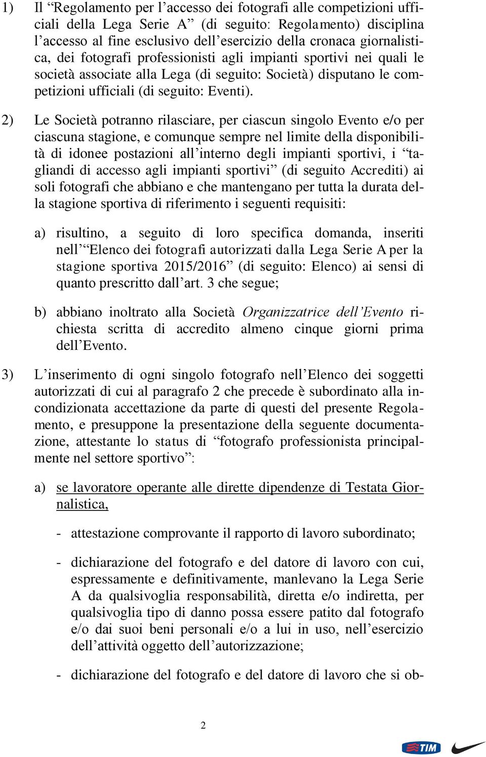 2) Le Società potranno rilasciare, per ciascun singolo Evento e/o per ciascuna stagione, e comunque sempre nel limite della disponibilità di idonee postazioni all interno degli impianti sportivi, i