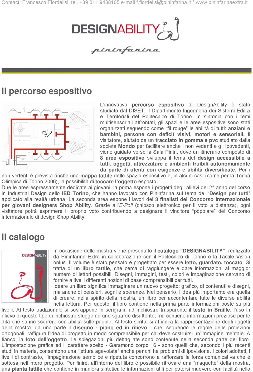 In sintonia con i temi multisensoriali affrontati, gli spazi e le aree espositive sono stati organizzati seguendo come fil rouge le abilità di tutti: anziani e bambini, persone con deficit visivi,