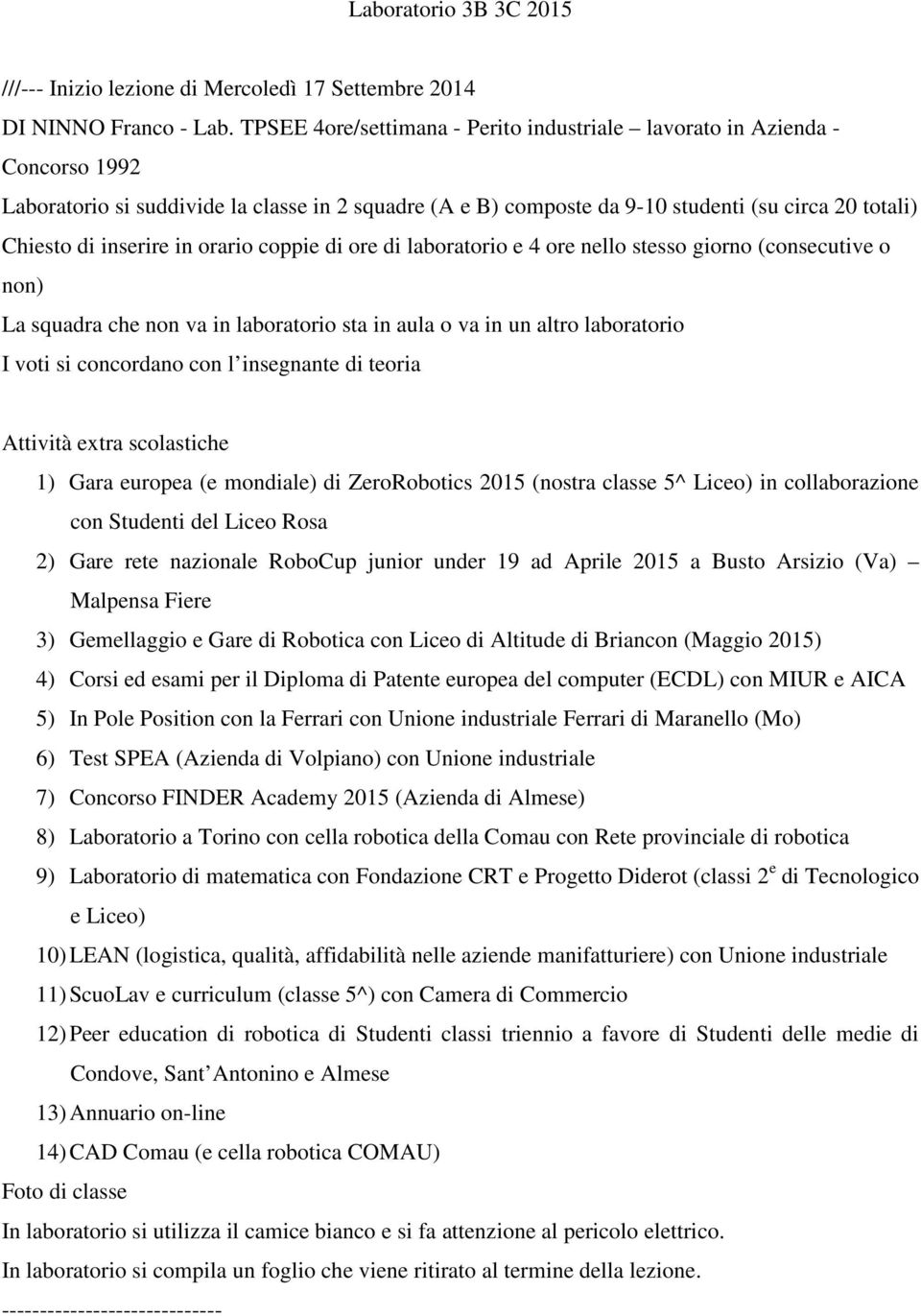 inserire in orario coppie di ore di laboratorio e 4 ore nello stesso giorno (consecutive o non) La squadra che non va in laboratorio sta in aula o va in un altro laboratorio I voti si concordano con