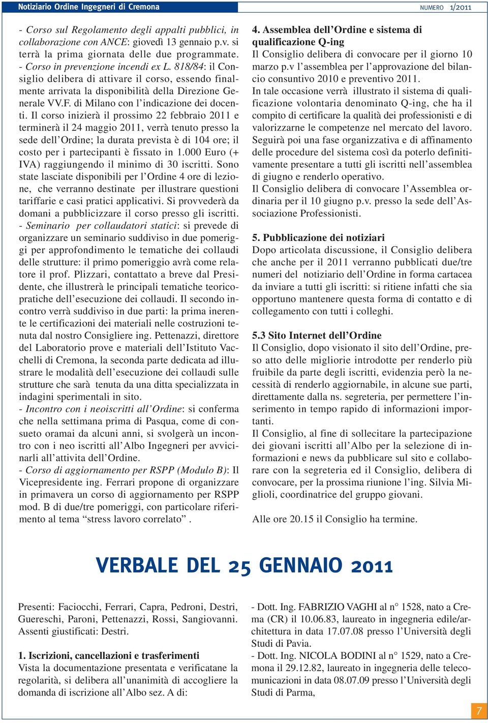 Il corso inizierà il prossimo 22 febbraio 2011 e terminerà il 24 maggio 2011, verrà tenuto presso la sede dell Ordine; la durata prevista è di 104 ore; il costo per i partecipanti è fissato in 1.