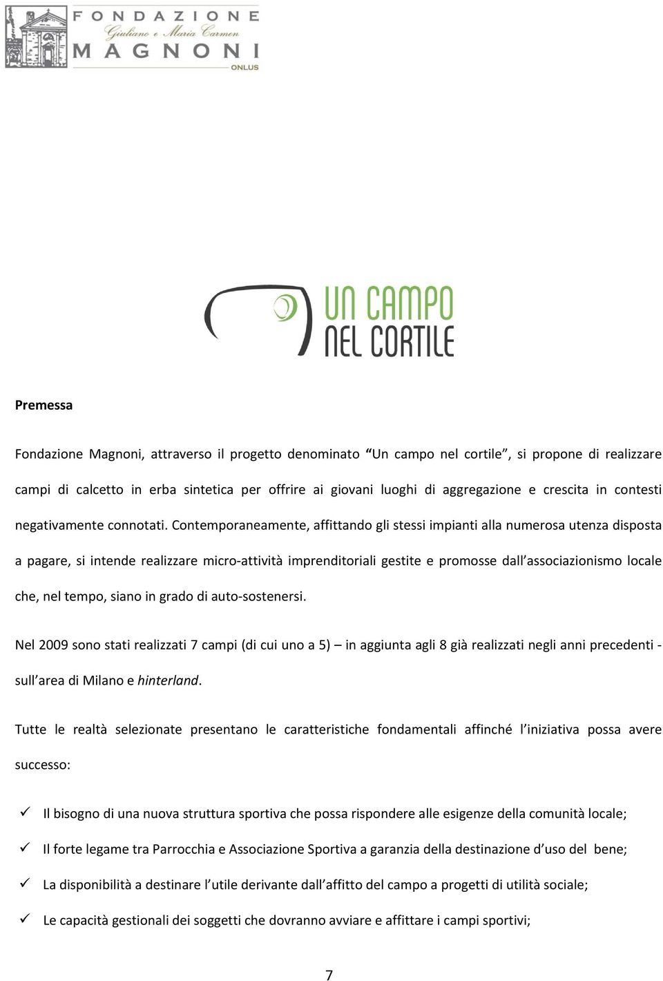 Contemporaneamente, affittando gli stessi impianti alla numerosa utenza disposta a pagare, si intende realizzare micro attività imprenditoriali gestite e promosse dall associazionismo locale che, nel