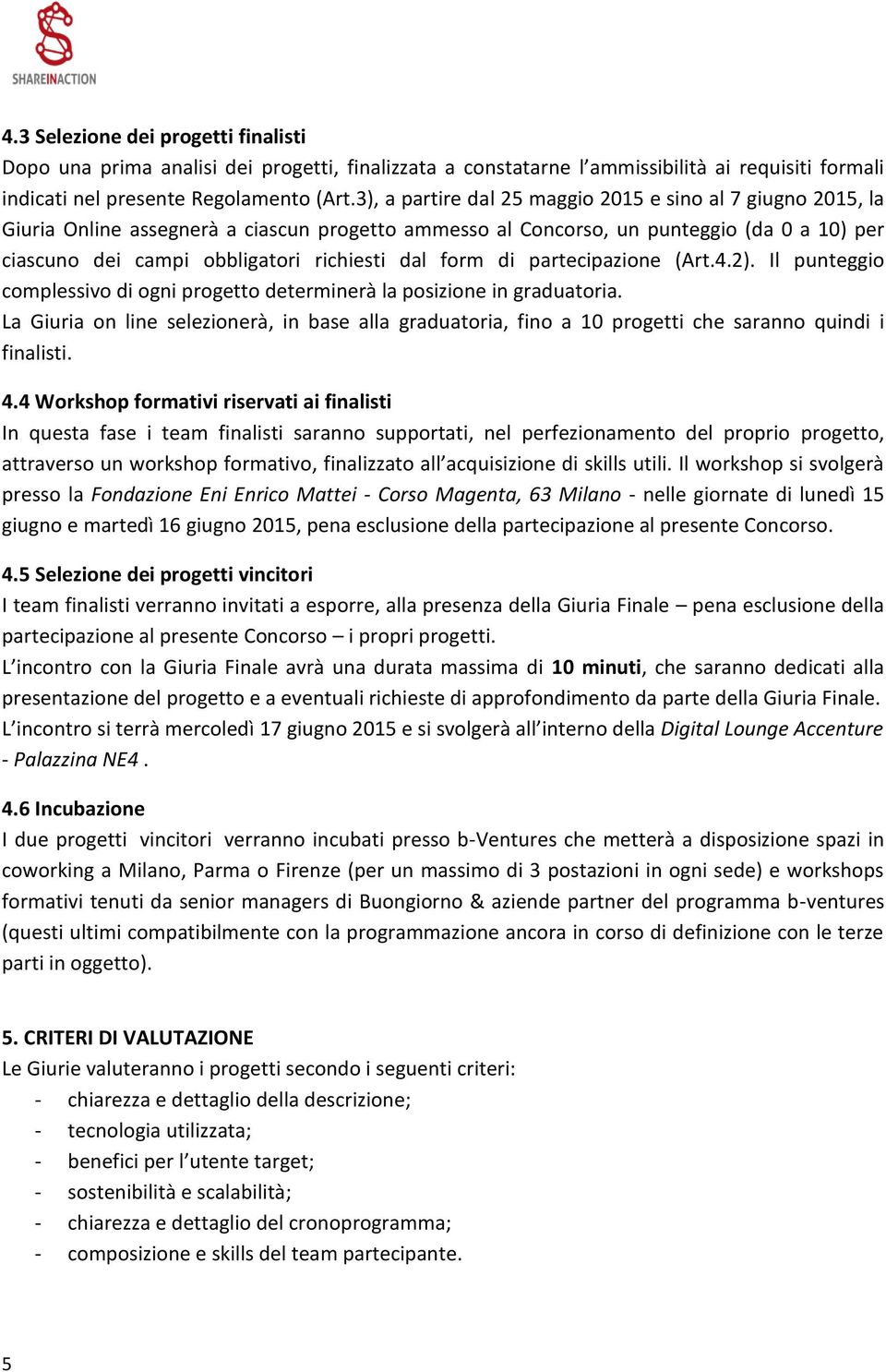 form di partecipazione (Art.4.2). Il punteggio complessivo di ogni progetto determinerà la posizione in graduatoria.