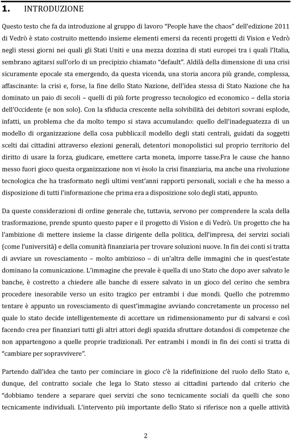 Aldilà della dimensione di una crisi sicuramente epocale sta emergendo, da questa vicenda, una storia ancora più grande, complessa, affascinante: la crisi e, forse, la fine dello Stato Nazione, dell