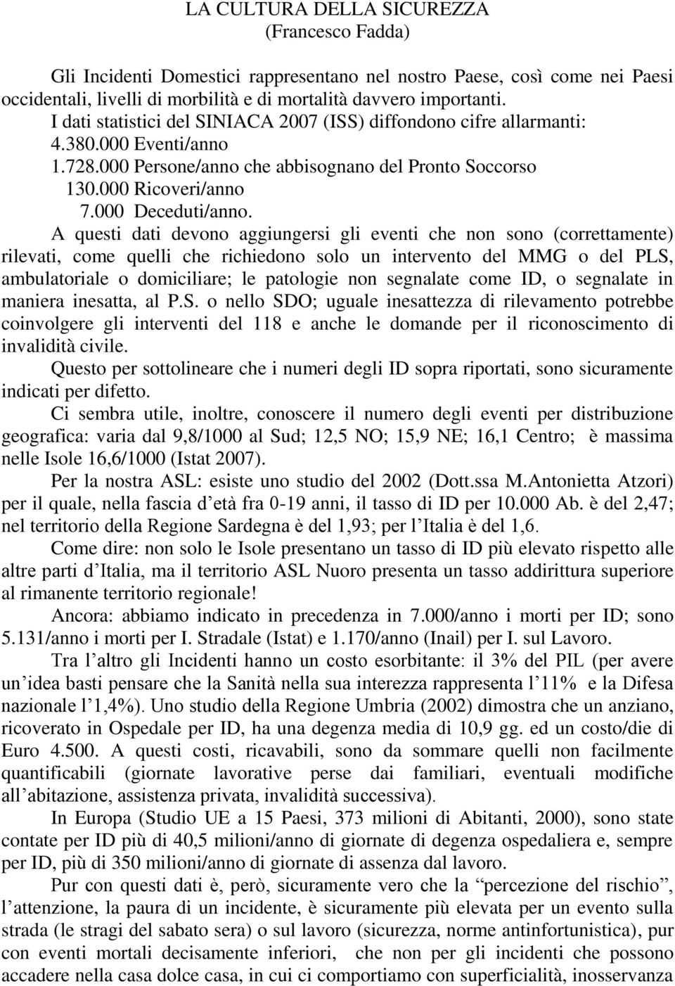 A questi dati devono aggiungersi gli eventi che non sono (correttamente) rilevati, come quelli che richiedono solo un intervento del MMG o del PLS, ambulatoriale o domiciliare; le patologie non