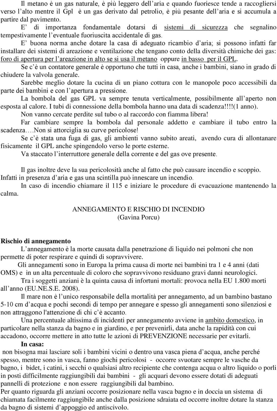 E buona norma anche dotare la casa di adeguato ricambio d aria; si possono infatti far installare dei sistemi di areazione e ventilazione che tengano conto della diversità chimiche dei gas: foro di