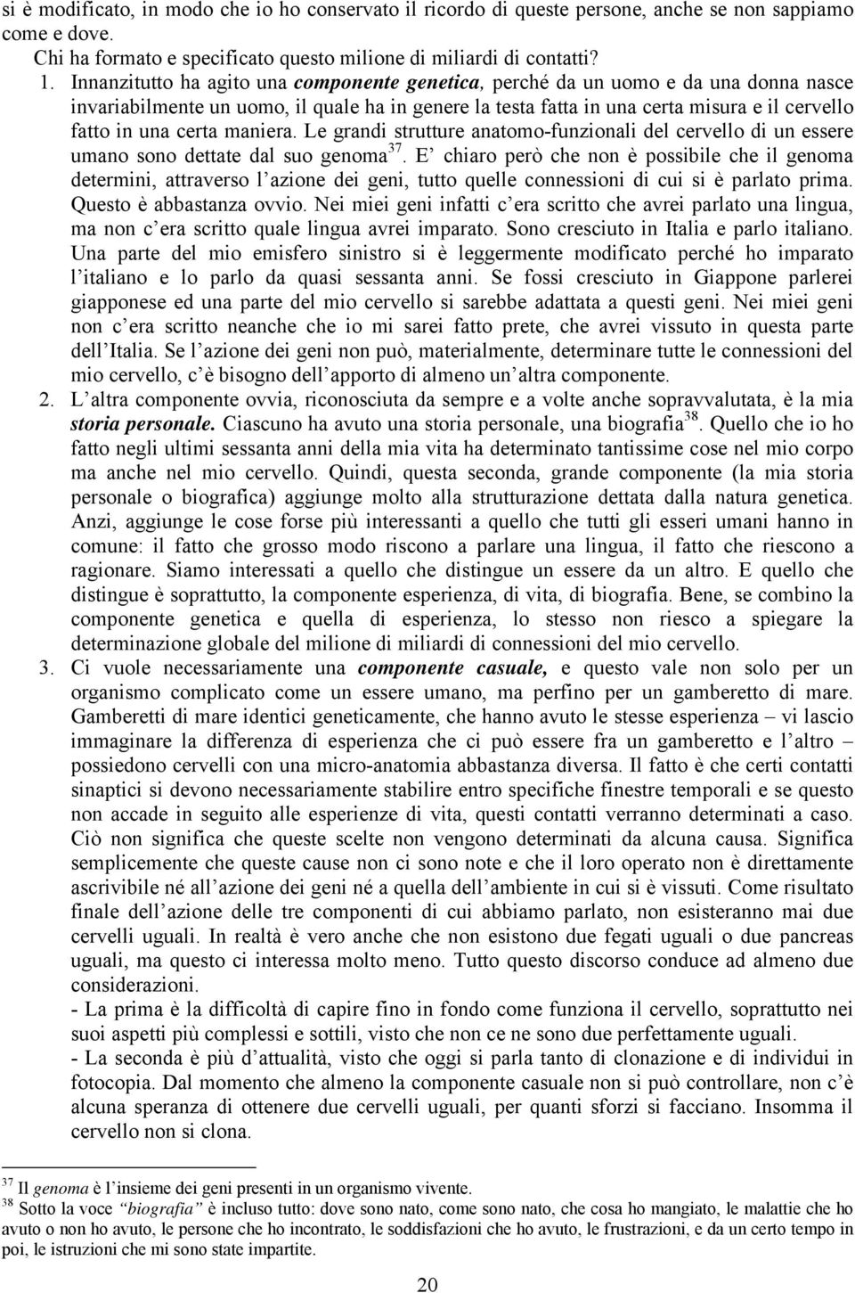 certa maniera. Le grandi strutture anatomo-funzionali del cervello di un essere umano sono dettate dal suo genoma 37.