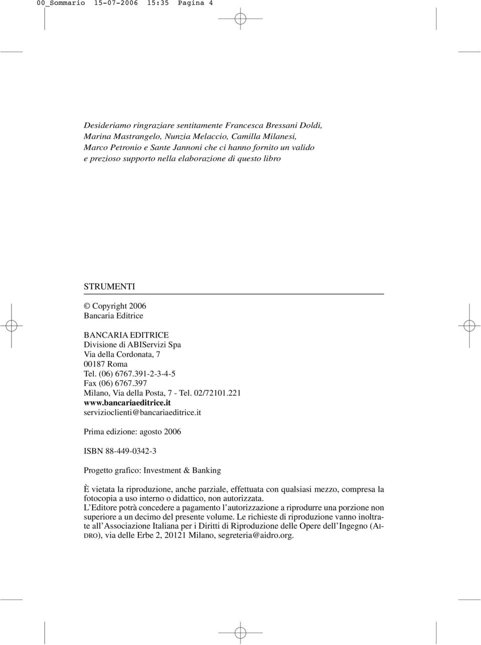 (06) 6767.391-2-3-4-5 Fax (06) 6767.397 Milano, Via della Posta, 7 - Tel. 02/72101.221 www.bancariaeditrice.it servizioclienti@bancariaeditrice.