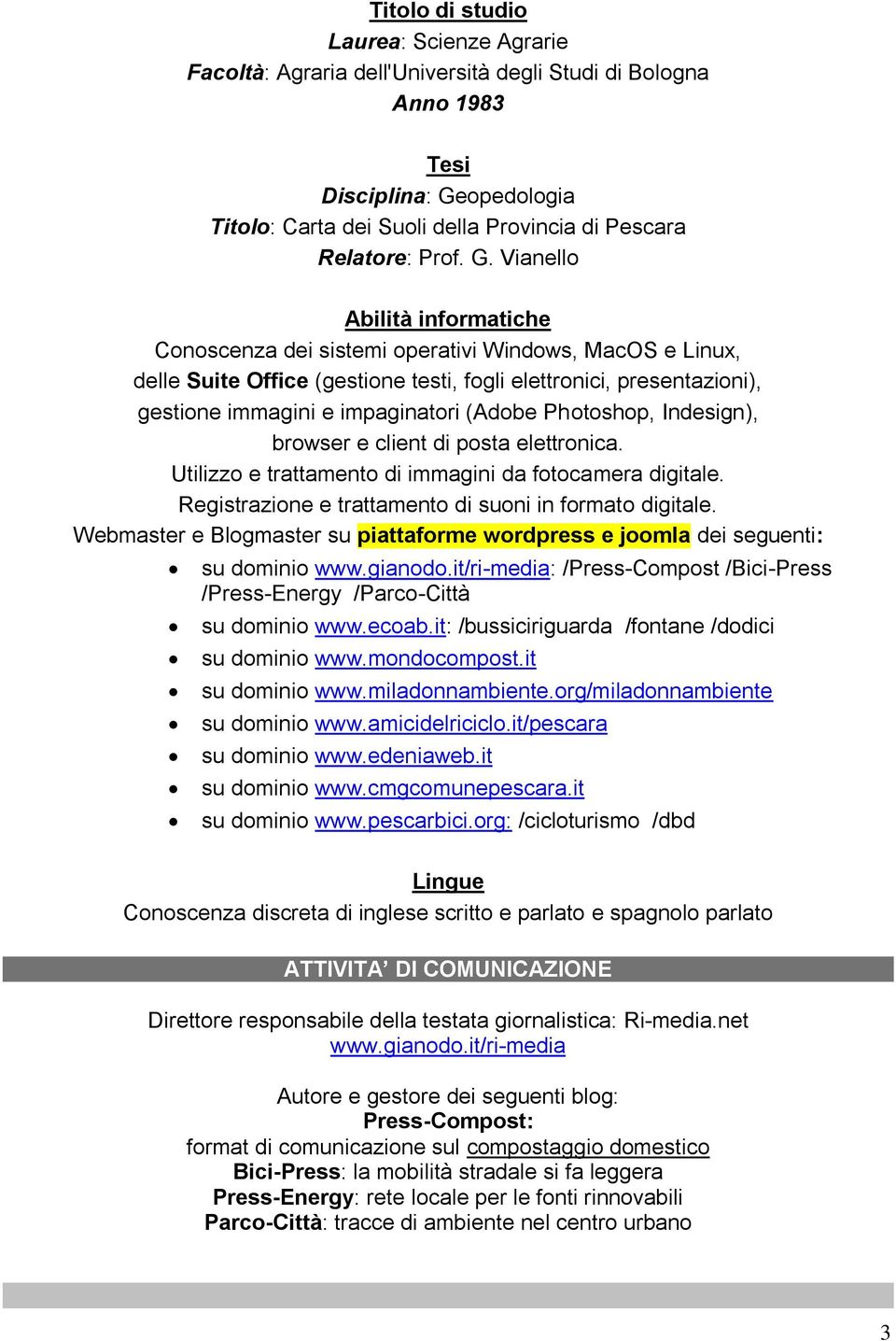 Vianello Abilità informatiche Conoscenza dei sistemi operativi Windows, MacOS e Linux, delle Suite Office (gestione testi, fogli elettronici, presentazioni), gestione immagini e impaginatori (Adobe