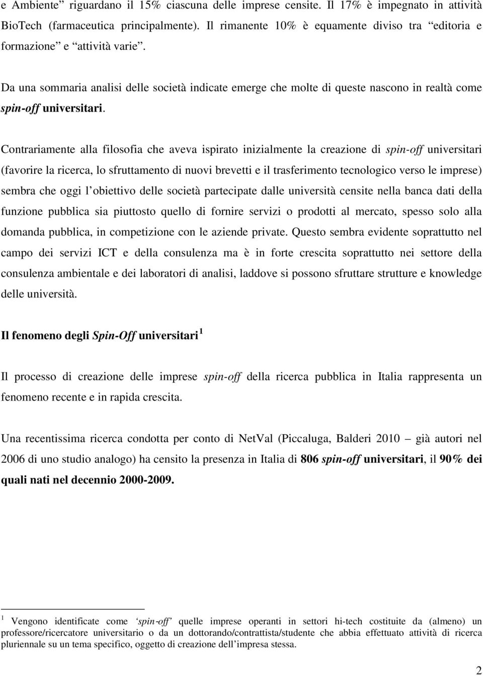 Contrariamente alla filosofia che aveva ispirato inizialmente la creazione di spin-off universitari (favorire la ricerca, lo sfruttamento di nuovi brevetti e il trasferimento tecnologico verso le