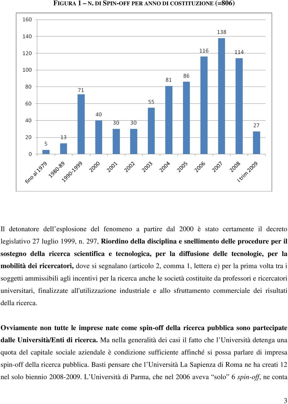 segnalano (articolo 2, comma 1, lettera e) per la prima volta tra i soggetti ammissibili agli incentivi per la ricerca anche le società costituite da professori e ricercatori universitari,