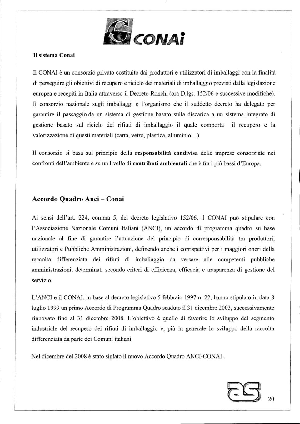 Il consorzio nazionale sugli imballaggi è l'organismo che il suddetto decreto ha delegato per garantire il passaggio da un sistema di gestione basato sulla discarica a un sistema integrato di