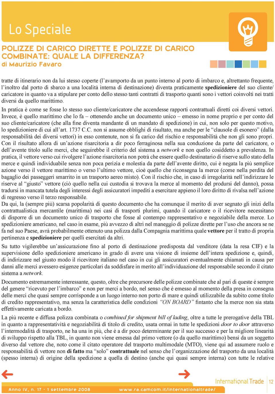 di destinazione) diventa praticamente spedizioniere del suo cliente/ caricatore in quanto va a stipulare per conto dello stesso tanti contratti di trasporto quanti sono i vettori coinvolti nei tratti