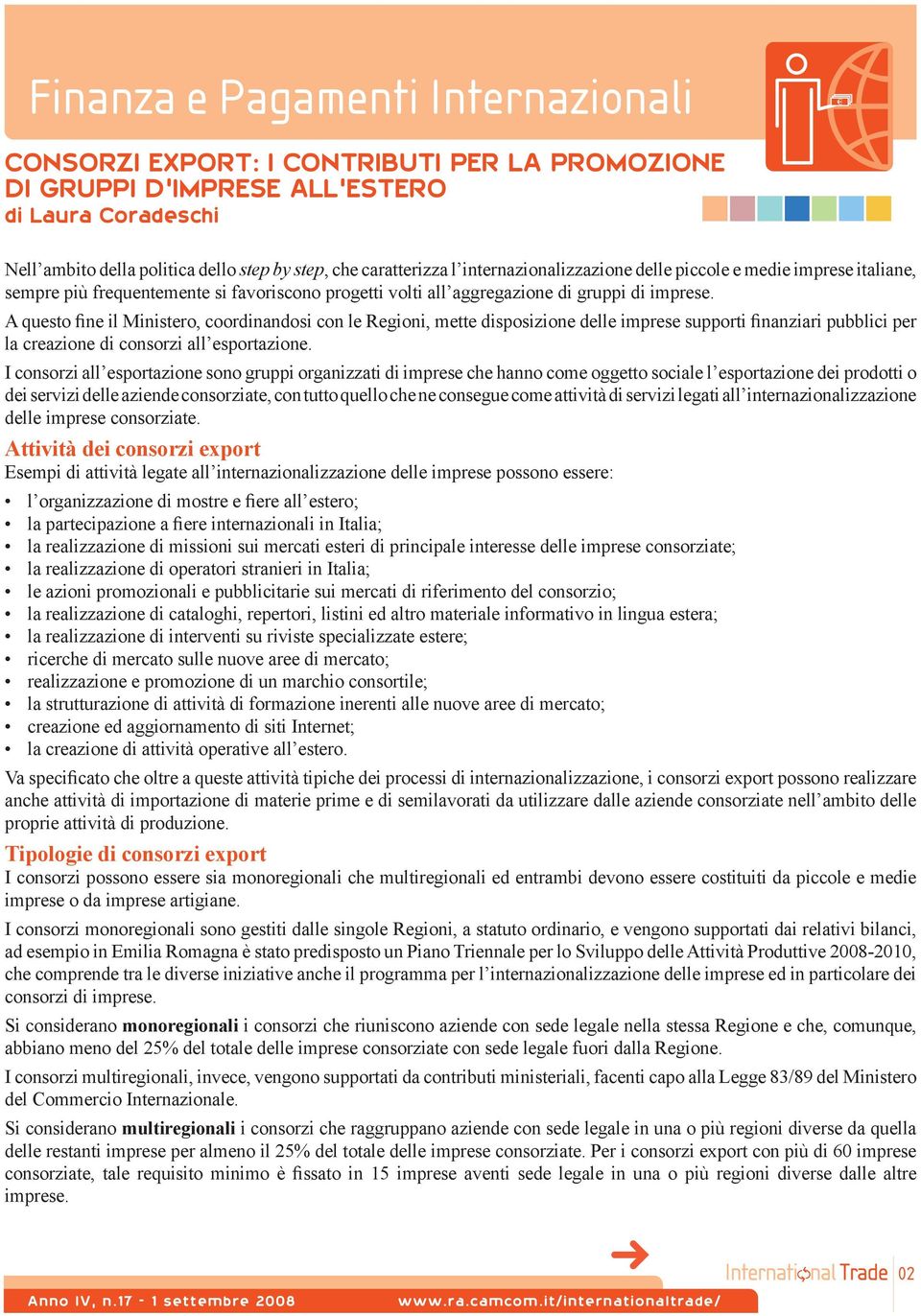 A questo fine il Ministero, coordinandosi con le Regioni, mette disposizione delle imprese supporti finanziari pubblici per la creazione di consorzi all esportazione.