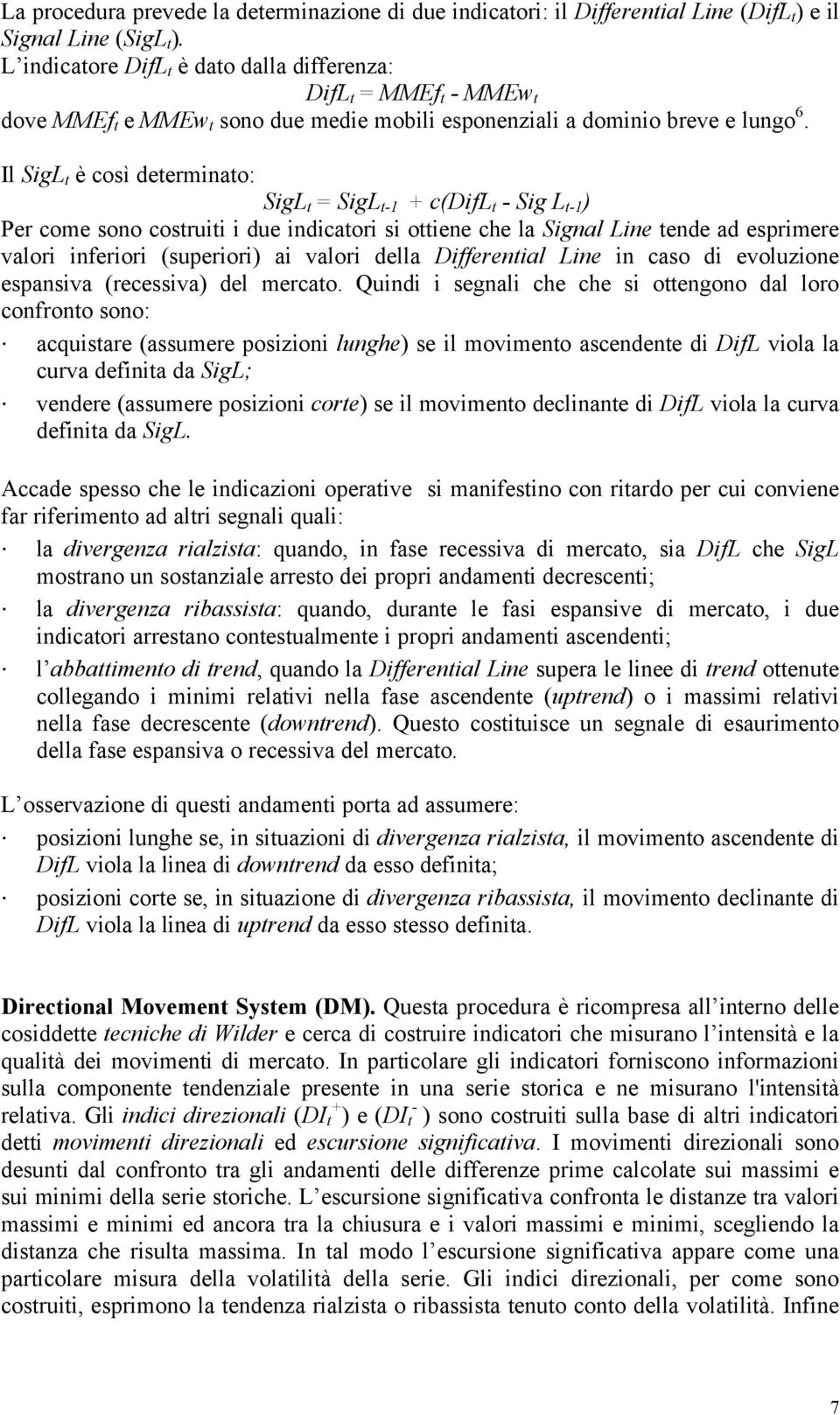 Il SigL t è così determinato: SigL t = SigL t-1 + c(difl t - Sig L t-1 ) Per come sono costruiti i due indicatori si ottiene che la Signal Line tende ad esprimere valori inferiori (superiori) ai