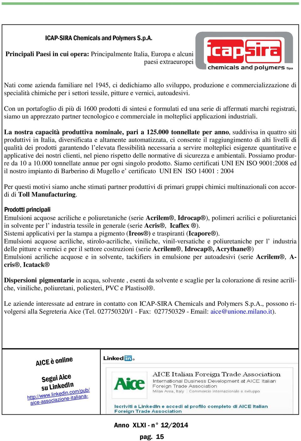 Con un portafoglio di più di 1600 prodotti di sintesi e formulati ed una serie di affermati marchi registrati, siamo un apprezzato partner tecnologico e commerciale in molteplici applicazioni