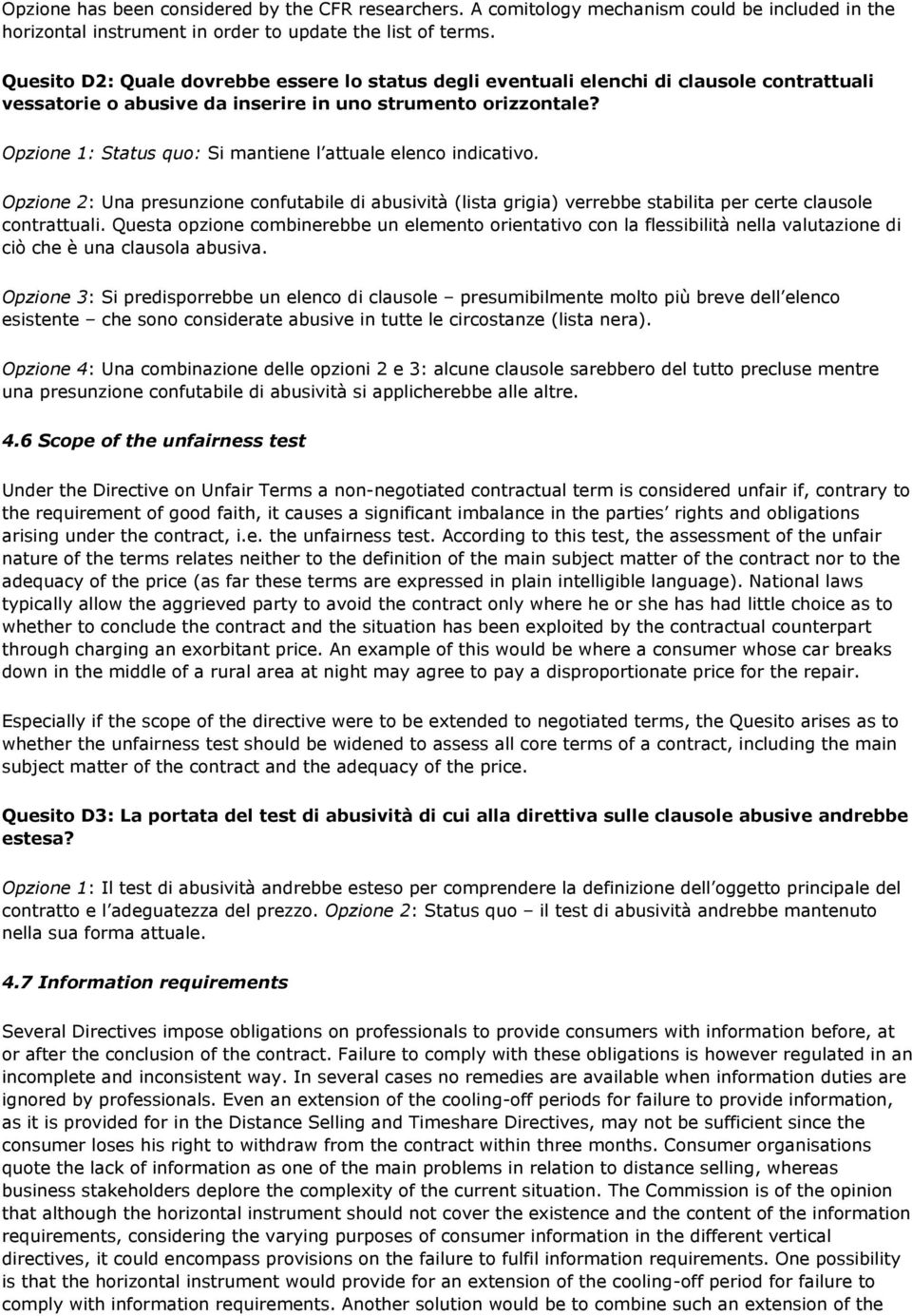 Opzione 1: Status quo: Si mantiene l attuale elenco indicativo. Opzione 2: Una presunzione confutabile di abusività (lista grigia) verrebbe stabilita per certe clausole contrattuali.