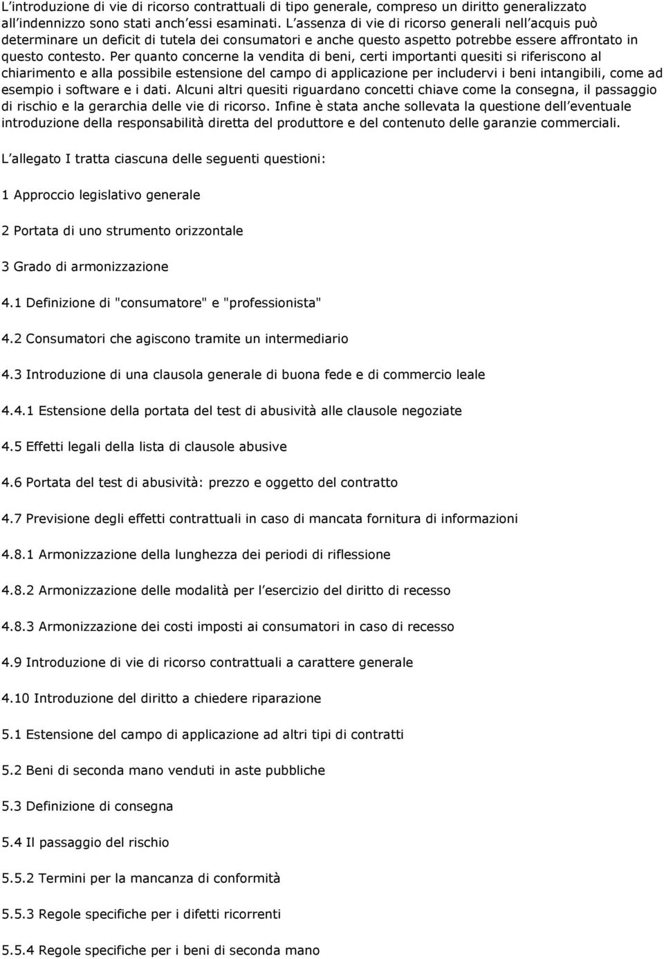 Per quanto concerne la vendita di beni, certi importanti quesiti si riferiscono al chiarimento e alla possibile estensione del campo di applicazione per includervi i beni intangibili, come ad esempio