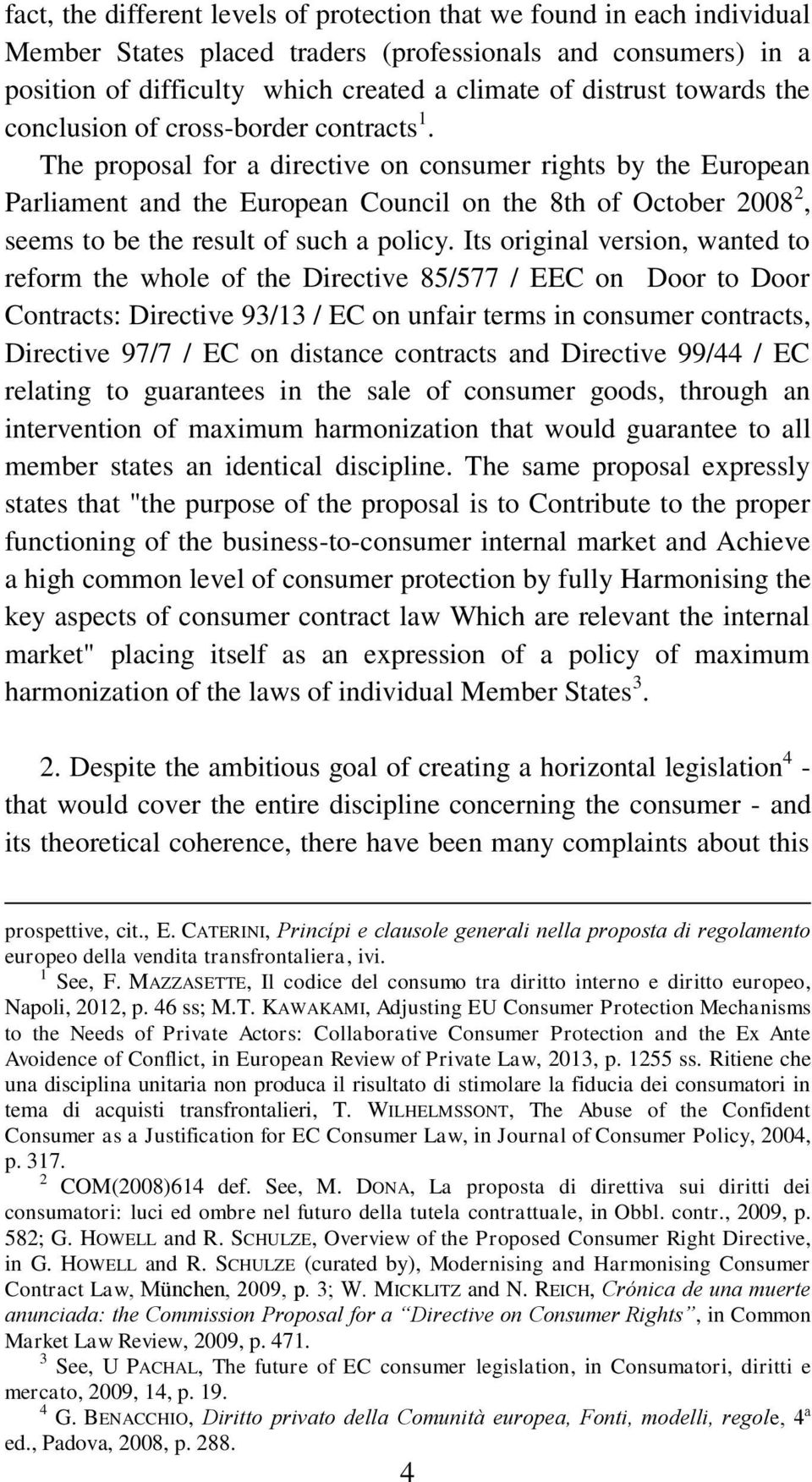 The proposal for a directive on consumer rights by the European Parliament and the European Council on the 8th of October 2008 2, seems to be the result of such a policy.