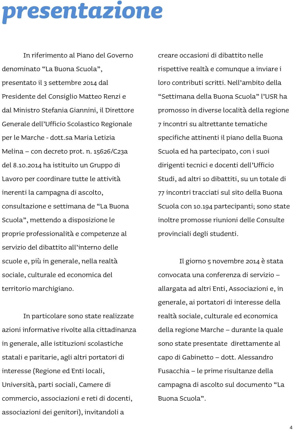 2014 ha istituito un Gruppo di Lavoro per coordinare tutte le attività inerenti la campagna di ascolto, consultazione e settimana de La Buona Scuola, mettendo a disposizione le proprie