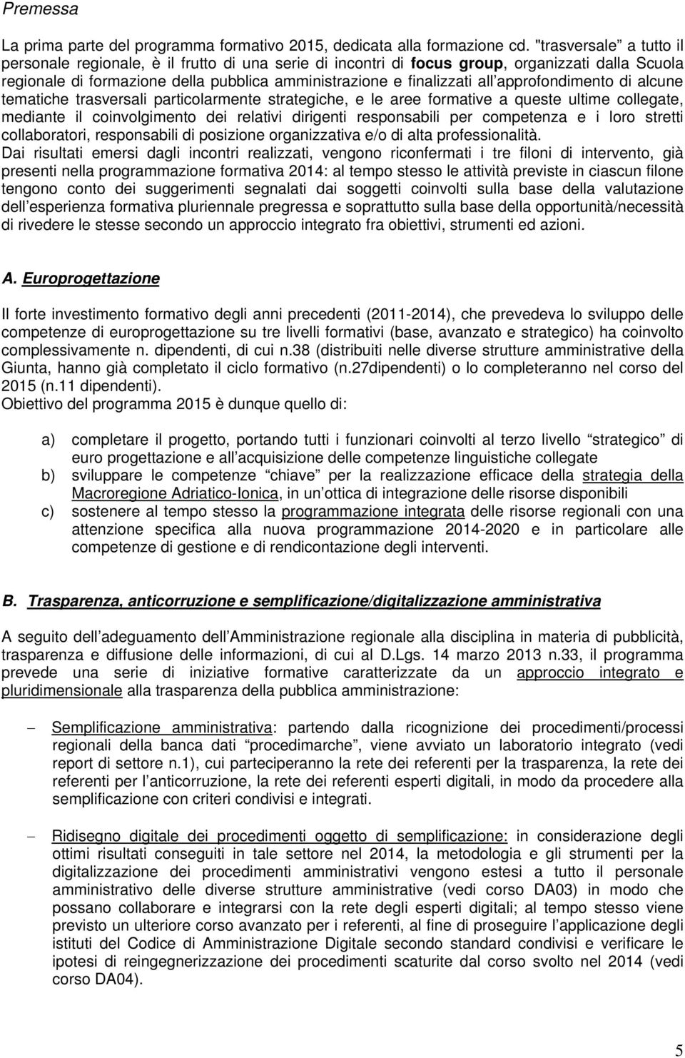 approfondimento di alcune tematiche trasversali particolarmente strategiche, e le aree formative a queste ultime collegate, mediante il coinvolgimento dei relativi dirigenti responsabili per