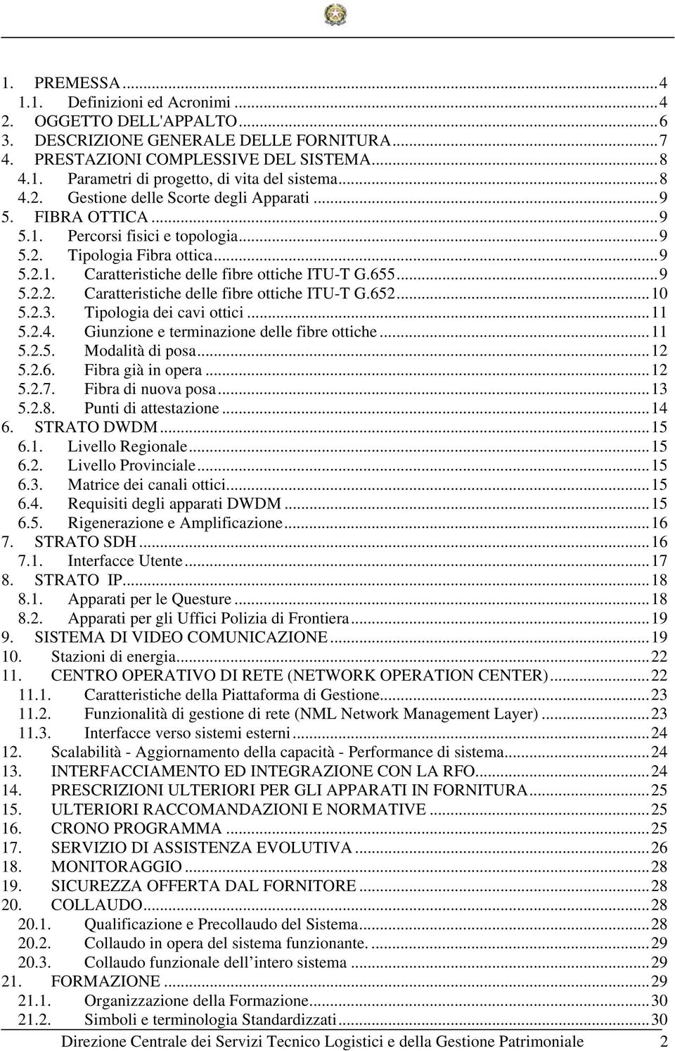 ..10 5.2.3. Tipologia dei cavi ottici...11 5.2.4. Giunzione e terminazione delle fibre ottiche...11 5.2.5. Modalità di posa...12 5.2.6. Fibra già in opera...12 5.2.7. Fibra di nuova posa...13 5.2.8.