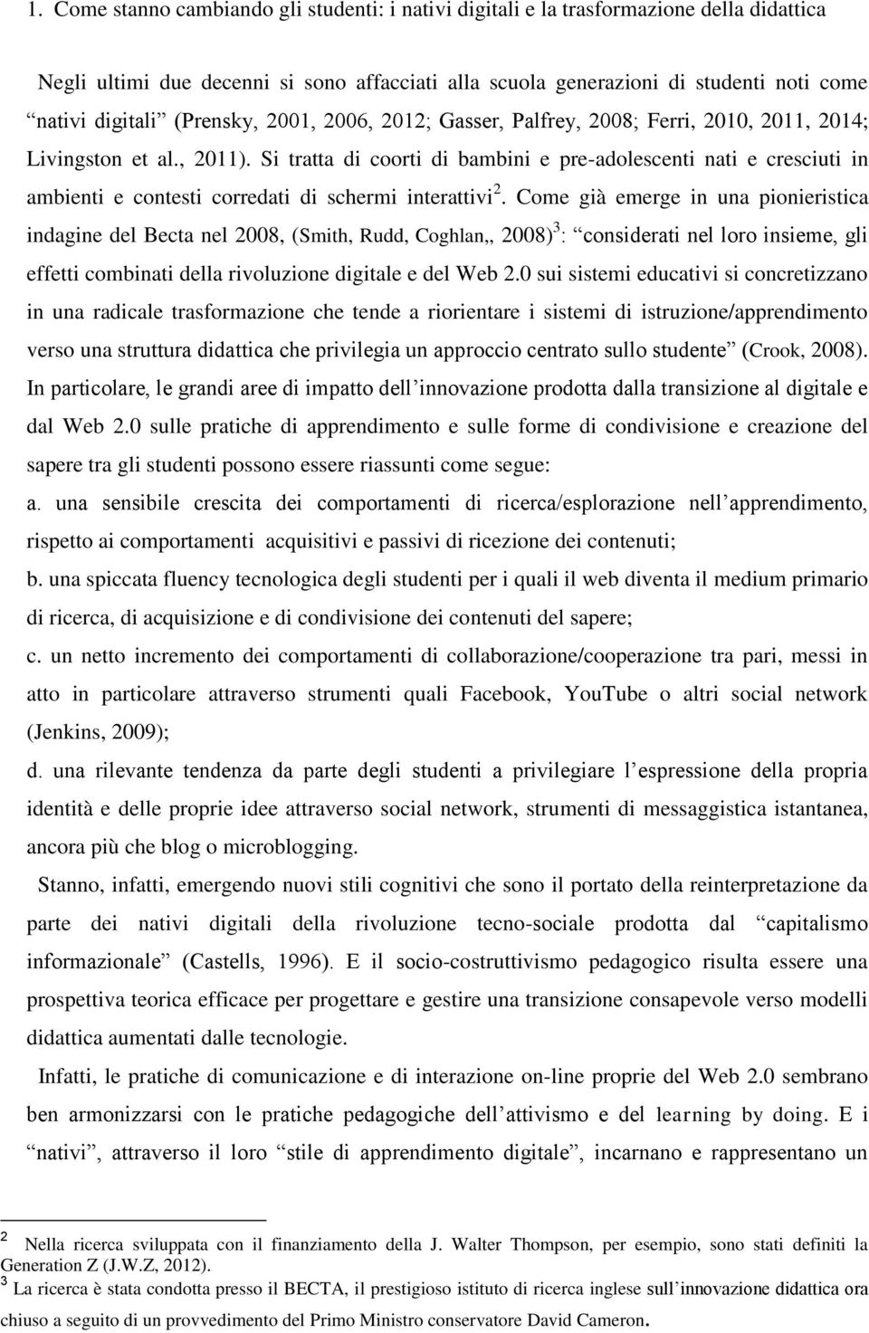 Si tratta di coorti di bambini e pre-adolescenti nati e cresciuti in ambienti e contesti corredati di schermi interattivi 2.