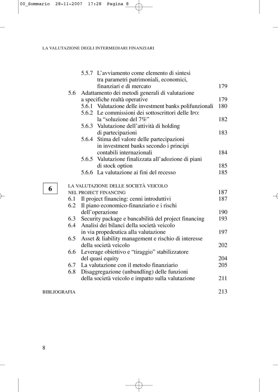 6.3 Valutazione dell attività di holding di partecipazioni 183 5.6.4 Stima del valore delle partecipazioni in investment banks secondo i principi contabili internazionali 184 5.6.5 Valutazione finalizzata all adozione di piani di stock option 185 5.