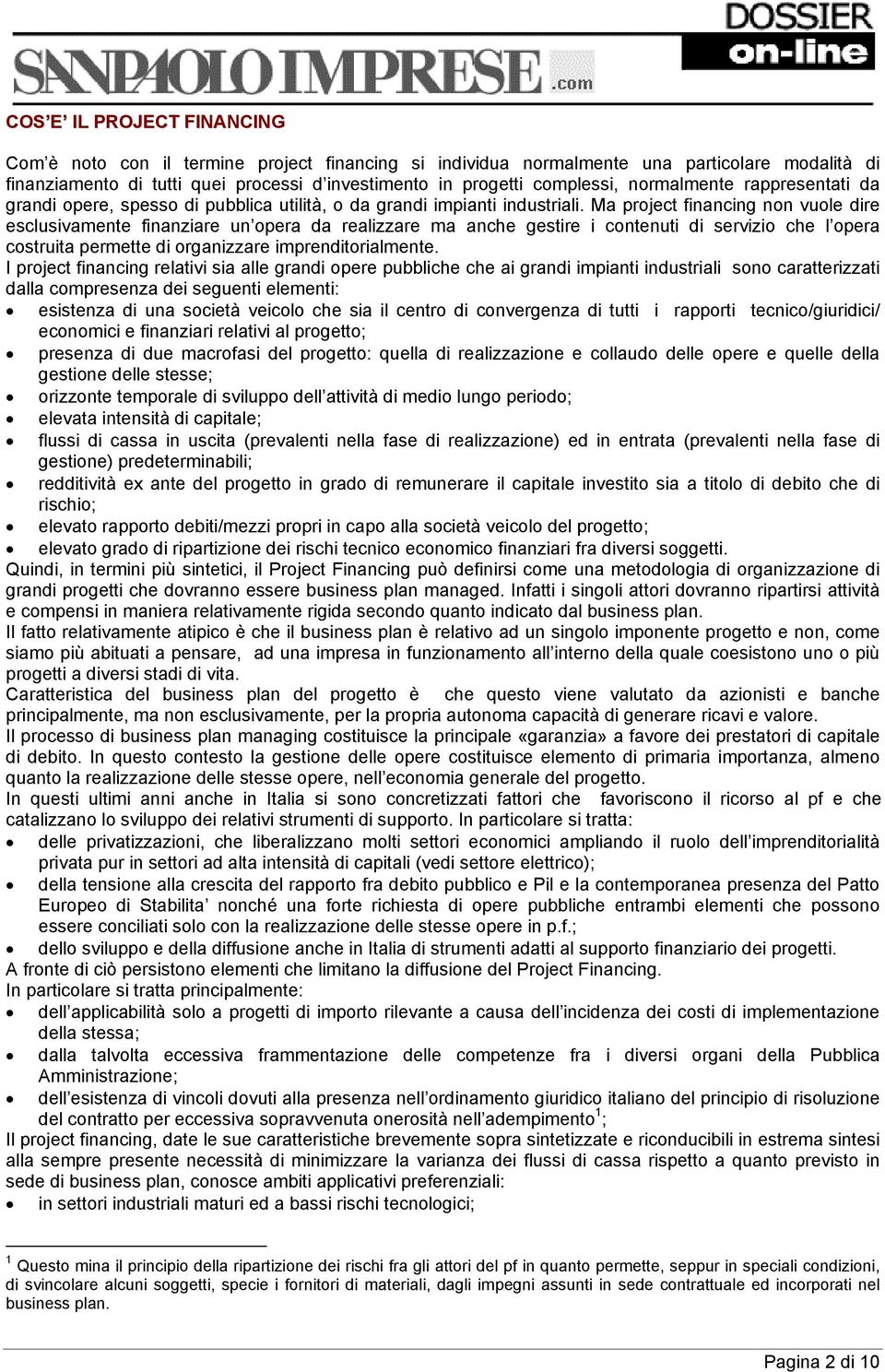 Ma project financing non vuole dire esclusivamente finanziare un opera da realizzare ma anche gestire i contenuti di servizio che l opera costruita permette di organizzare imprenditorialmente.