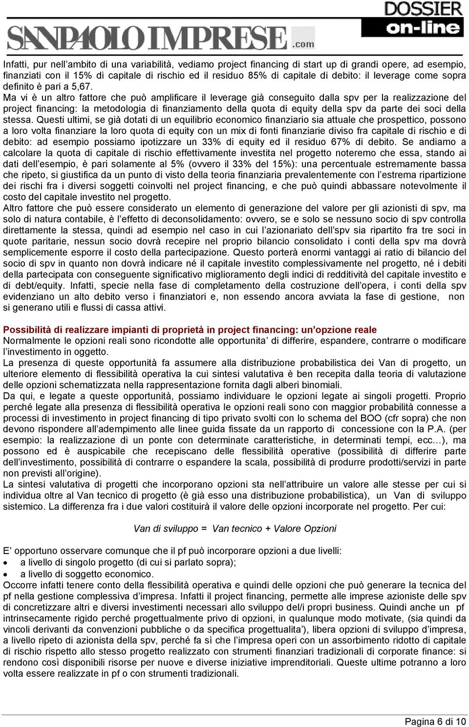 Ma vi è un altro fattore che può amplificare il leverage già conseguito dalla spv per la realizzazione del project financing: la metodologia di finanziamento della quota di equity della spv da parte