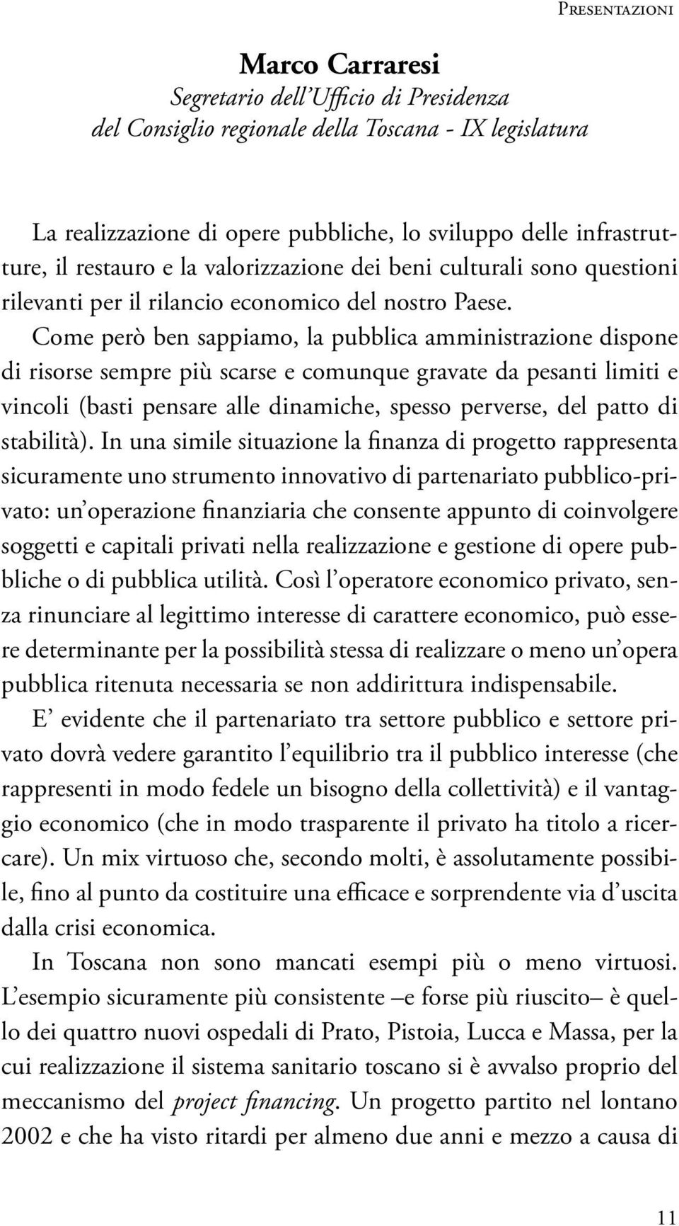 Come però ben sappiamo, la pubblica amministrazione dispone di risorse sempre più scarse e comunque gravate da pesanti limiti e vincoli (basti pensare alle dinamiche, spesso perverse, del patto di