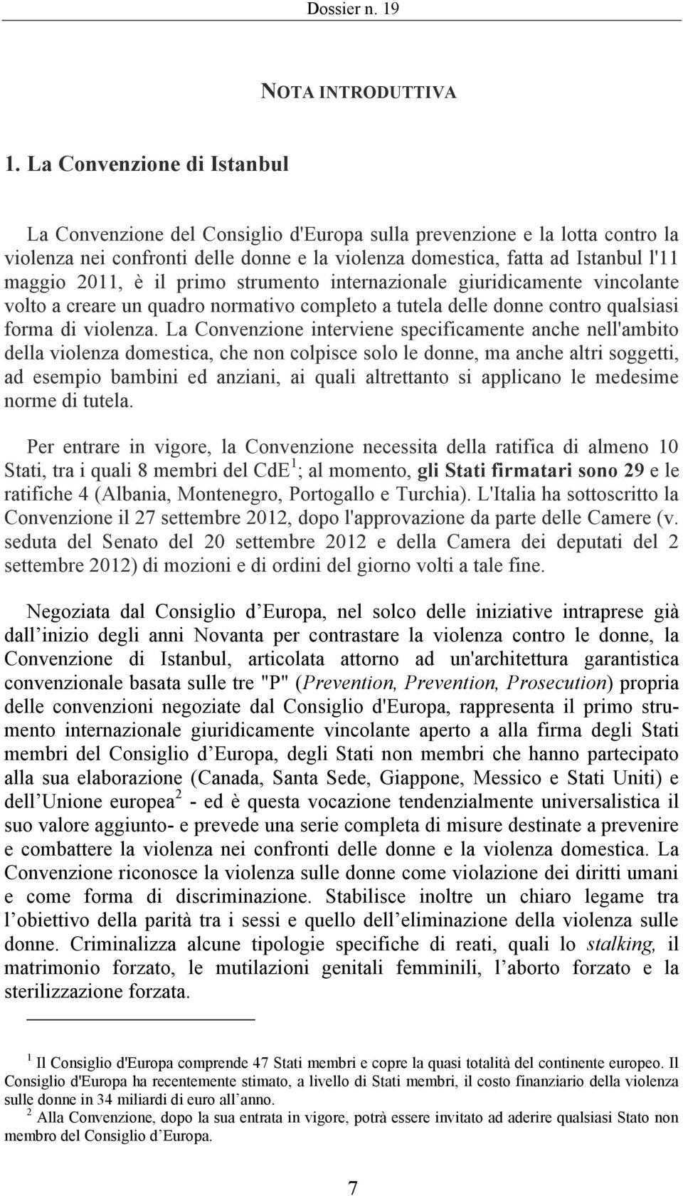 è il primo strumento internazionale giuridicamente vincolante volto a creare un quadro normativo completo a tutela delle donne contro qualsiasi forma di violenza.