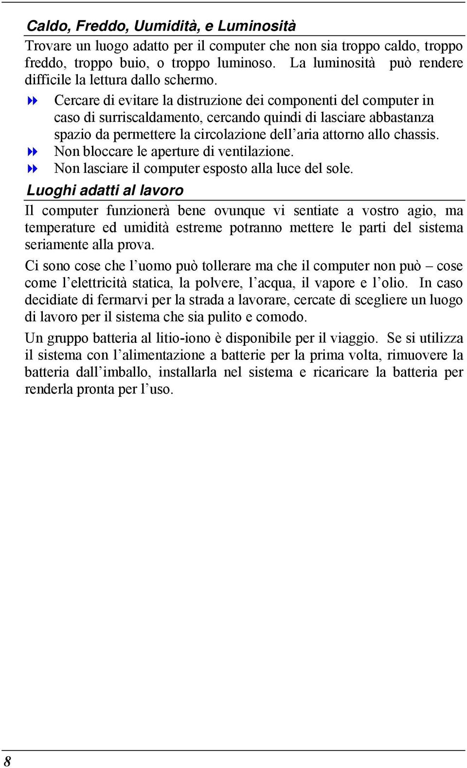 Cercare di evitare la distruzione dei componenti del computer in caso di surriscaldamento, cercando quindi di lasciare abbastanza spazio da permettere la circolazione dell aria attorno allo chassis.