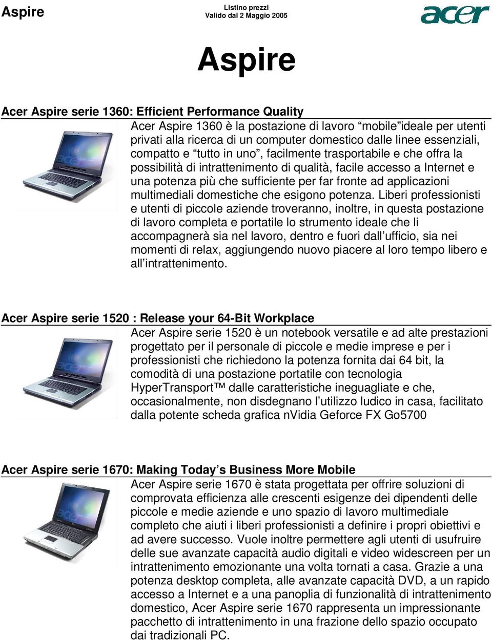 applicazioni multimediali domestiche che esigono potenza Liberi professionisti e utenti di piccole aziende troveranno, inoltre, in questa postazione di lavoro completa e portatile lo strumento ideale