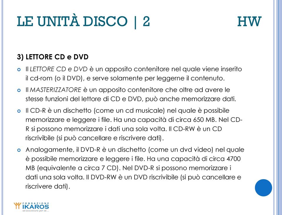 Il CD-R è un dischetto (come un cd musicale) nel quale è possibile memorizzare e leggere i file. Ha una capacità di circa 650 MB. Nel CD- R si possono memorizzare i dati una sola volta.