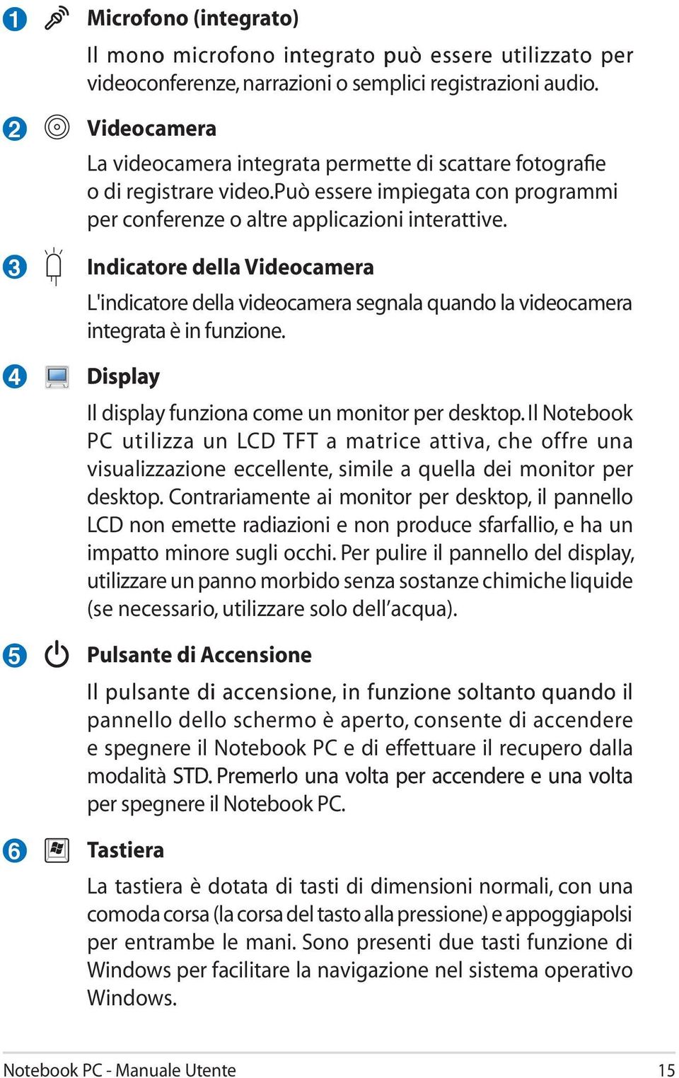 Indicatore della Videocamera L'indicatore della videocamera segnala quando la videocamera integrata è in funzione. Displa Displa Il display funziona come un monitor per desktop.