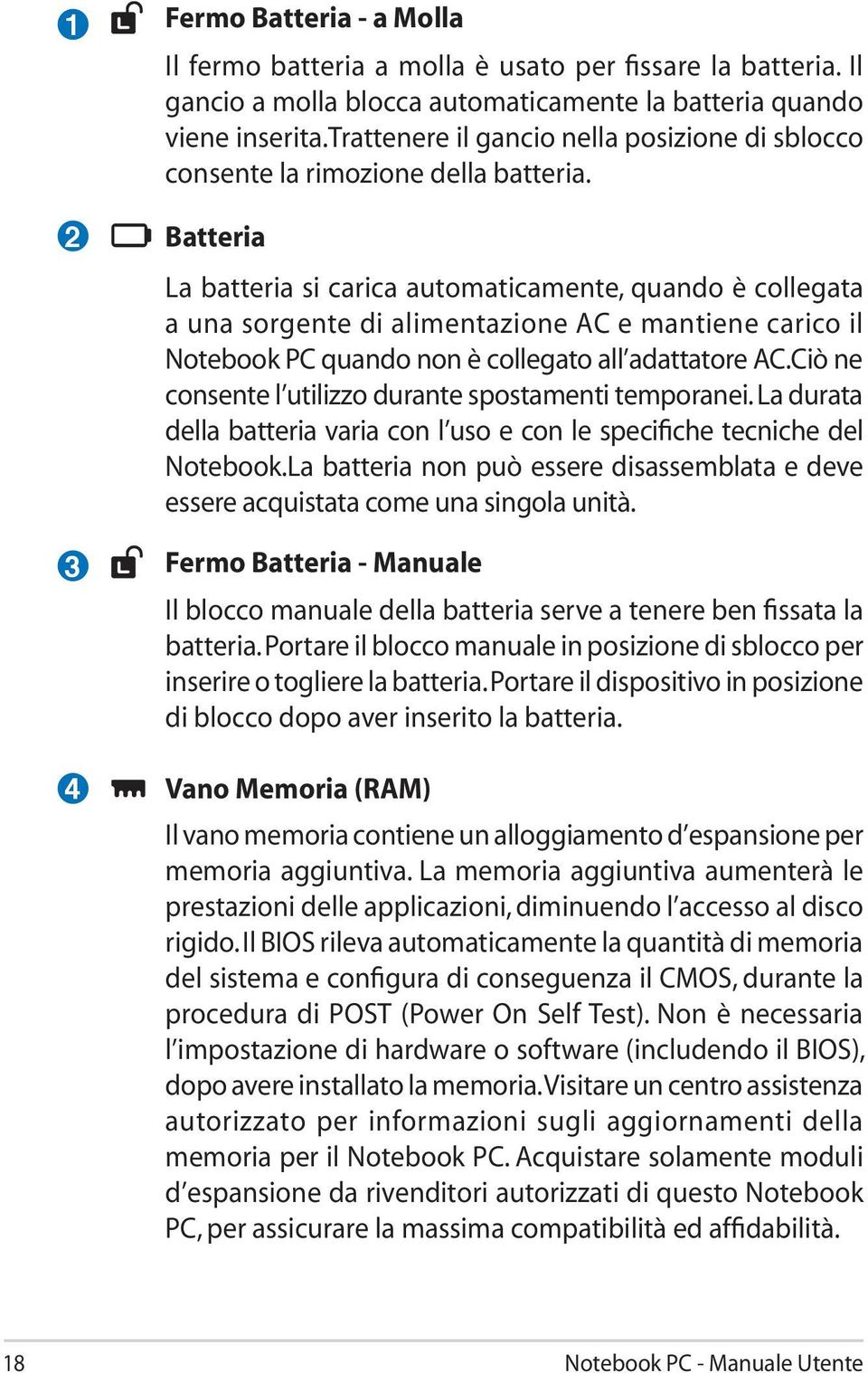 Batteria La batteria si carica automaticamente, quando è collegata a una sorgente di alimentazione AC e mantiene carico il Notebook PC quando non è collegato all adattatore AC.