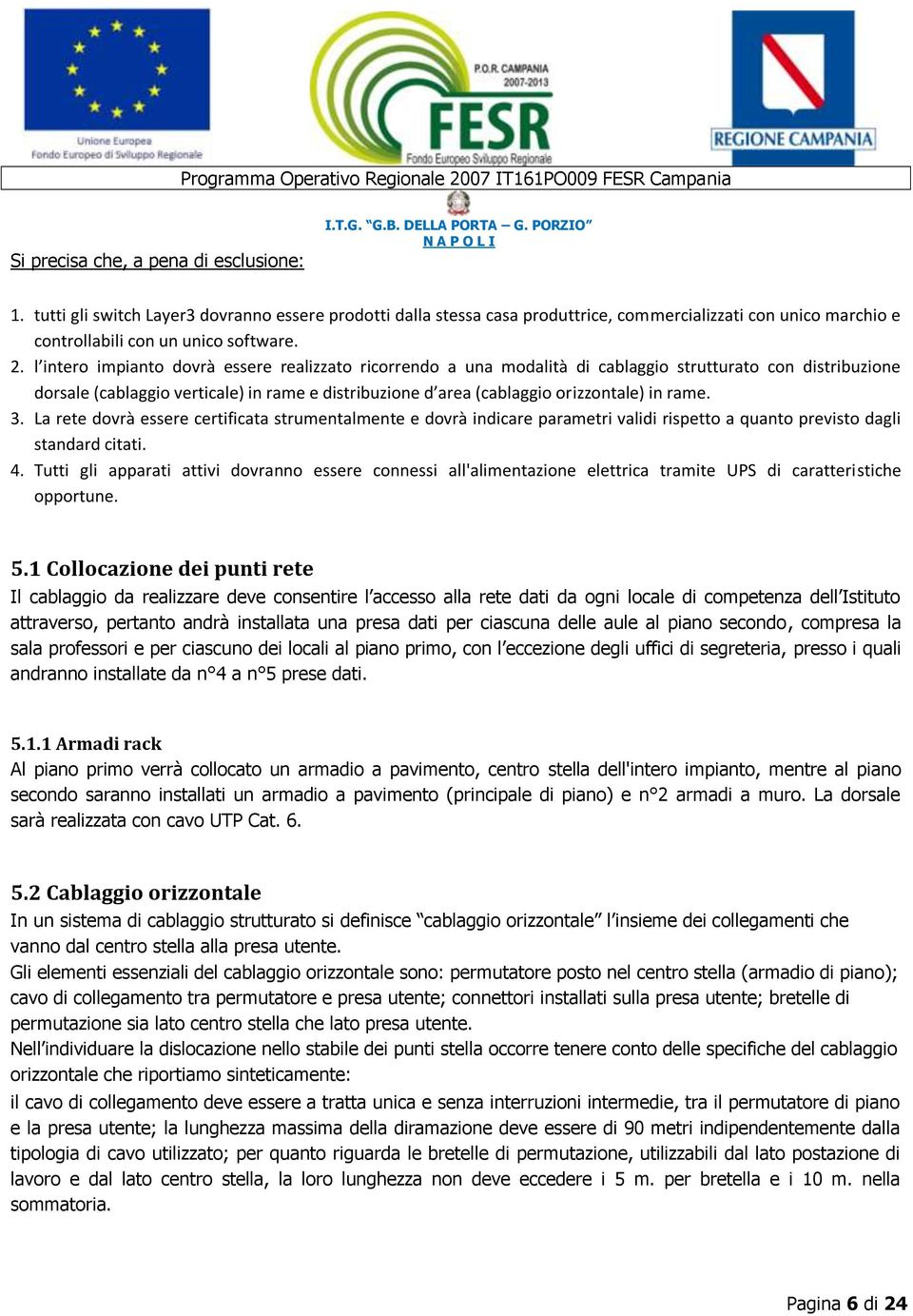 rame. 3. La rete dovrà essere certificata strumentalmente e dovrà indicare parametri validi rispetto a quanto previsto dagli standard citati. 4.